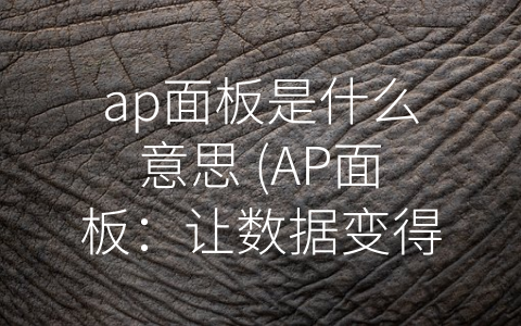 ap面板是什么意思 (AP面板：让数据变得更易懂)