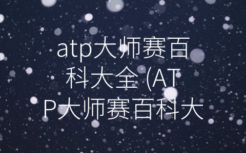 atp大师赛百科大全 (ATP大师赛百科大全：探索精英比赛的历史与现状)