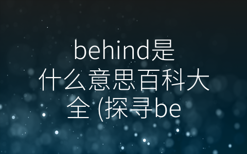 behind是什么意思百科大全 (探寻behind的多重含义)