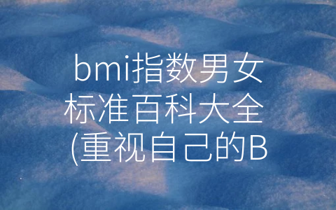 bmi指数男女标准百科大全 (重视自己的BMI指数，从-标准”开始)