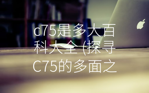 c75是多大百科大全 (探寻C75的多面之影)