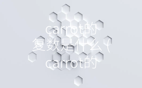 carrot的复数是什么 (carrot的复数是什么？)