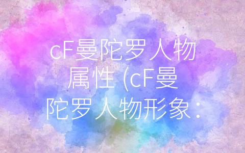 cF曼陀罗人物属性 (cF曼陀罗人物形象：数字艺术中的杰出代表)