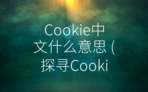 Cookie中文什么意思 (探寻Cookie——浏览器中的小秘密)