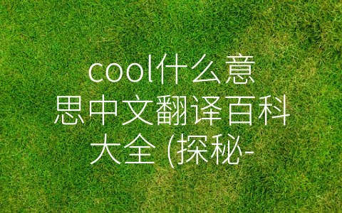 cool什么意思中文翻译百科大全 (探秘-cool”：词源、历史与跨文化解析)