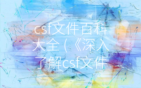 csf文件百科大全 (《深入了解csf文件：网络安全和数据管理的基础》)