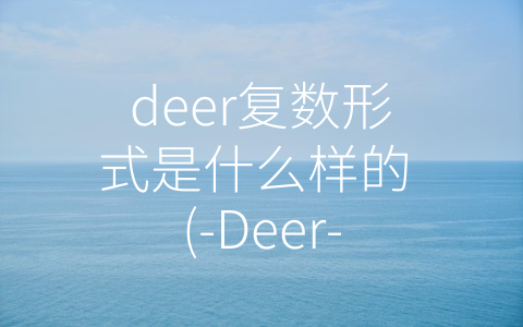 deer复数形式是什么样的 (-Deer-的复数形式：究竟是什么？)