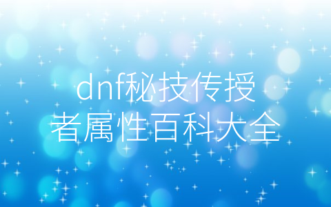 dnf秘技传授者属性百科大全