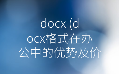 docx (docx格式在办公中的优势及价值分析)