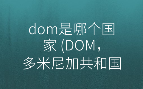 dom是哪个国家 (DOM，多米尼加共和国，一个鲜为人知但充满活力的拉美国家)