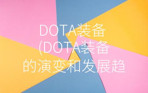 DOTA装备 (DOTA装备的演变和发展趋势)