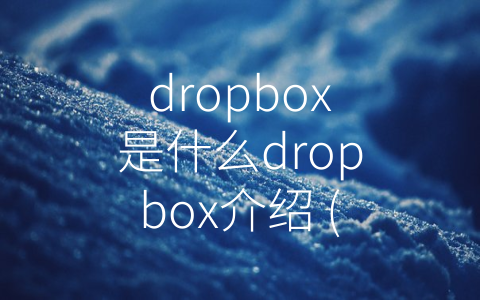 dropbox是什么dropbox介绍 (探索Dropbox：您必须知道的一切)