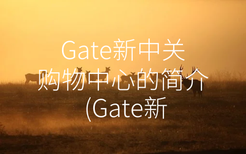 Gate新中关购物中心的简介 (Gate新中关购物中心：让购物成为生活方式)