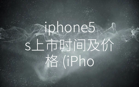 iphone5s上市时间及价格 (iPhone5s- 科技革新下的高端享受)