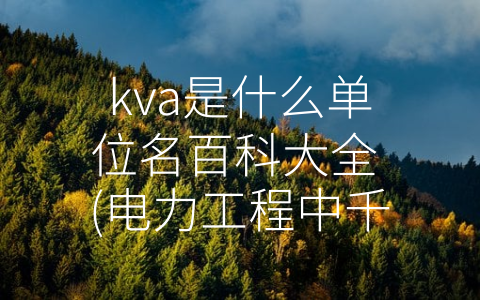 kva是什么单位名百科大全 (电力工程中千伏安（KVA）的应用价值)