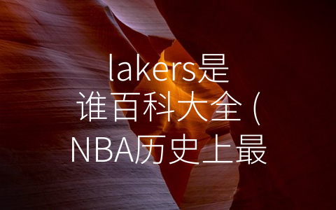 lakers是谁百科大全 (NBA历史上最成功的球队——Lakers队)