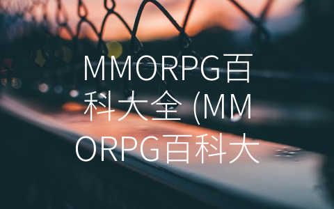 MMORPG百科大全 (MMORPG百科大全：虚拟冒险的奇妙世界)