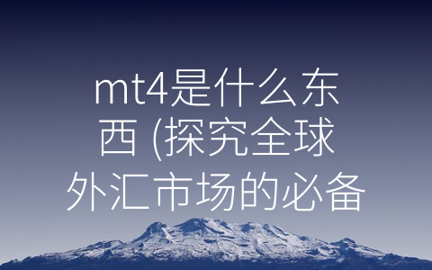 mt4是什么东西 (探究全球外汇市场的必备工具：MT4交易平台)