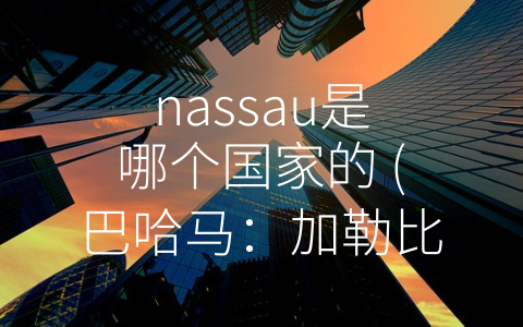 nassau是哪个国家的 (巴哈马：加勒比海中的璀璨明珠)