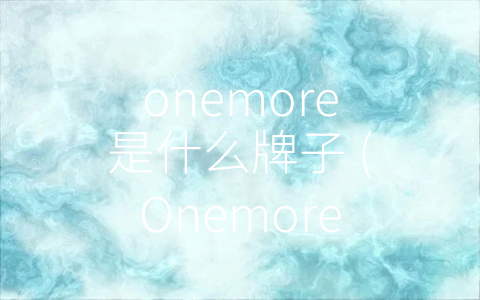 onemore是什么牌子 (Onemore智能家居：新兴品牌的极致之作)