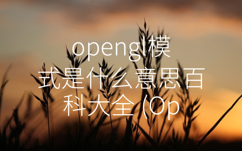 opengl模式是什么意思百科大全 (OpenGL模式简介及应用领域分析)