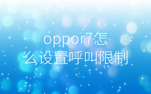 oppor7怎么设置呼叫限制