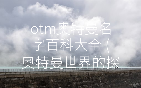 otm奥特曼名字百科大全 (奥特曼世界的探险之旅)