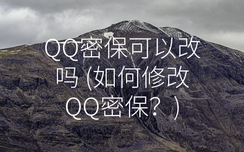 QQ密保可以改吗 (如何修改QQ密保？)