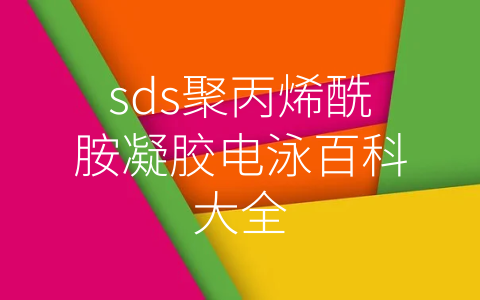 sds聚丙烯酰胺凝胶电泳百科大全