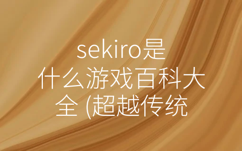 sekiro是什么游戏百科大全 (超越传统战斗的《Sekiro：影逝二度》)