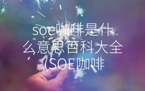 soe咖啡是什么意思百科大全 (SOE咖啡：品质、健康与国有背景的完美结合)