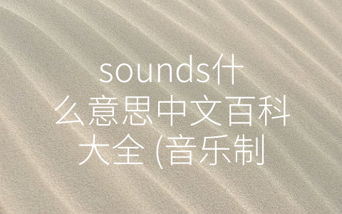 sounds什么意思中文百科大全 (音乐制作中必须掌握的关键词——-sounds-是什么意思？)