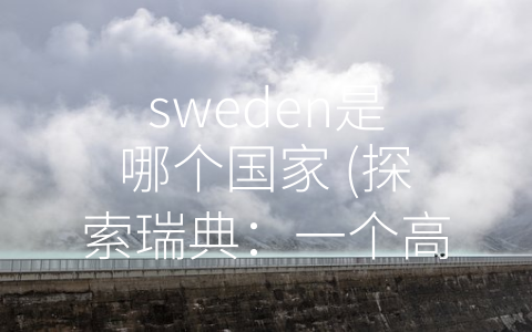 sweden是哪个国家 (探索瑞典：一个高度发达的工业和文化国家)