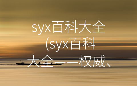 syx百科大全 (syx百科大全——权威、简洁、全面)