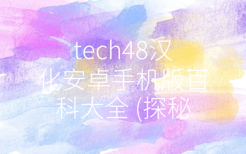 tech48汉化安卓手机版百科大全 (探秘tech48汉化安卓手机版百科大全，发现科技新世界)