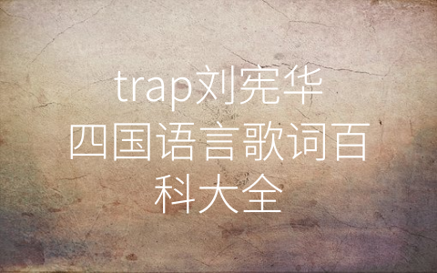 trap刘宪华四国语言歌词百科大全