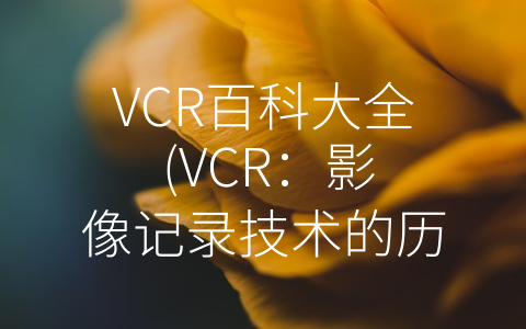 VCR百科大全 (VCR：影像记录技术的历史与发展)