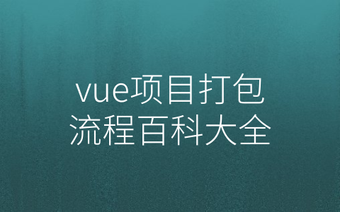 vue项目打包流程百科大全