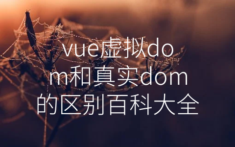 vue虚拟dom和真实dom的区别百科大全 (Vue虚拟DOM和真实DOM，你不可忽视的性能提升方案)