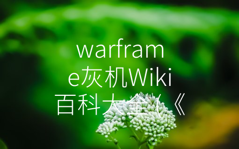 warframe灰机Wiki百科大全 (《探索宇宙，战斗无止境- Warframe灰机Wiki百科大全》)