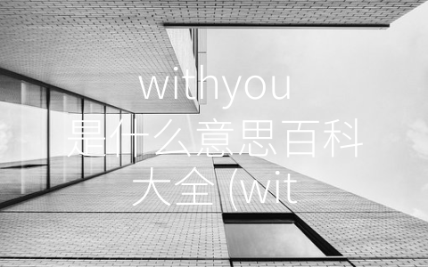 withyou是什么意思百科大全 (withyou：高效便捷的互联网社交应用)