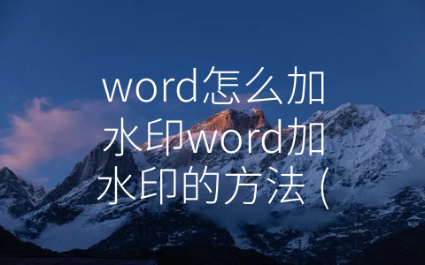 word怎么加水印word加水印的方法 (Word加水印大全：三种简单方便的方法帮助你轻松完成)