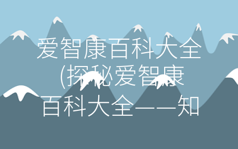 爱智康百科大全 (探秘爱智康百科大全——知识与实践相结合的综合学习平台)