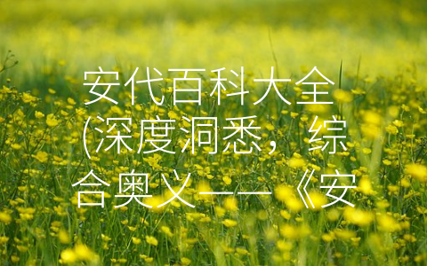 安代百科大全 (深度洞悉，综合奥义——《安代百科大全》)