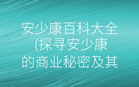 安少康百科大全 (探寻安少康的商业秘密及其对思想领域的启示)