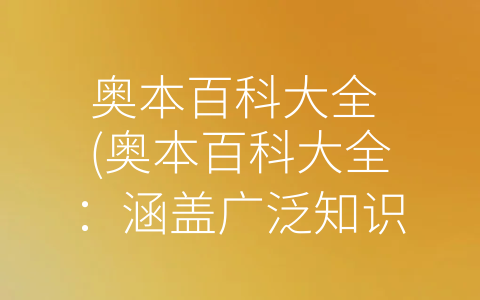 奥本百科大全 (奥本百科大全：涵盖广泛知识领域的权威性百科全书集成)