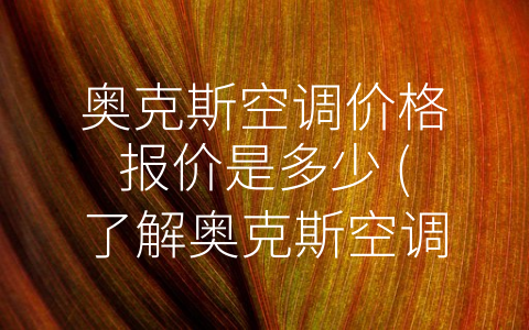 奥克斯空调价格报价是多少 (了解奥克斯空调价格，如何购买更优惠？)