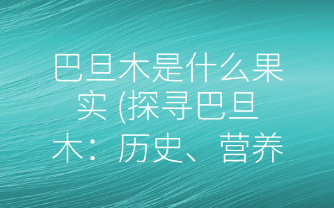 巴旦木是什么果实 (探寻巴旦木：历史、营养与价值)