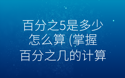 百分之5是多少怎么算 (掌握百分之几的计算方法，看懂各种经济数据)