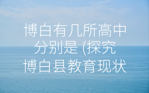 博白有几所高中分别是 (探究博白县教育现状：一文解析该县3所完全中学和10所普通高中)